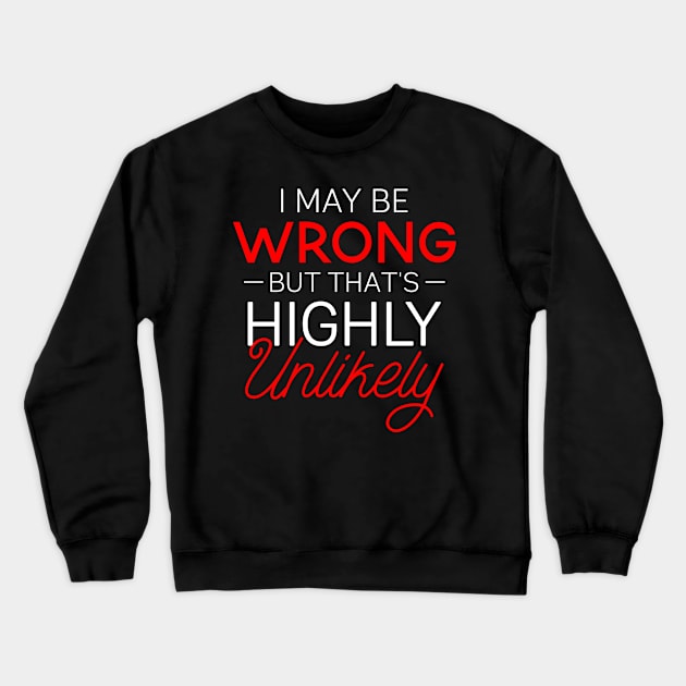 Funny Gift Tee I May Be Wrong That's Highly Unlikely Crewneck Sweatshirt by celeryprint